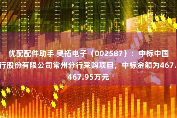 优配配件助手 奥拓电子（002587）：中标中国农业银行股份有限公司常州分行采购项目，中标金额为467.95万元