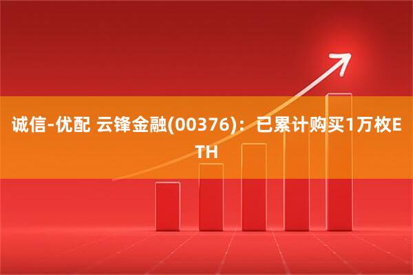 诚信-优配 云锋金融(00376)：已累计购买1万枚ETH