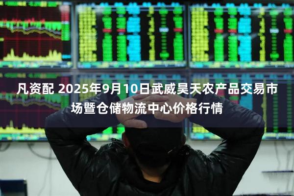 凡资配 2025年9月10日武威昊天农产品交易市场暨仓储物流中心价格行情