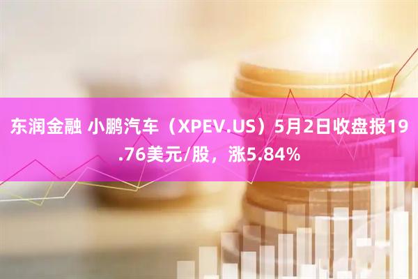 东润金融 小鹏汽车（XPEV.US）5月2日收盘报19.76美元/股，涨5.84%