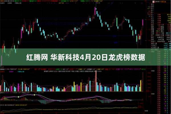 红腾网 华新科技4月20日龙虎榜数据